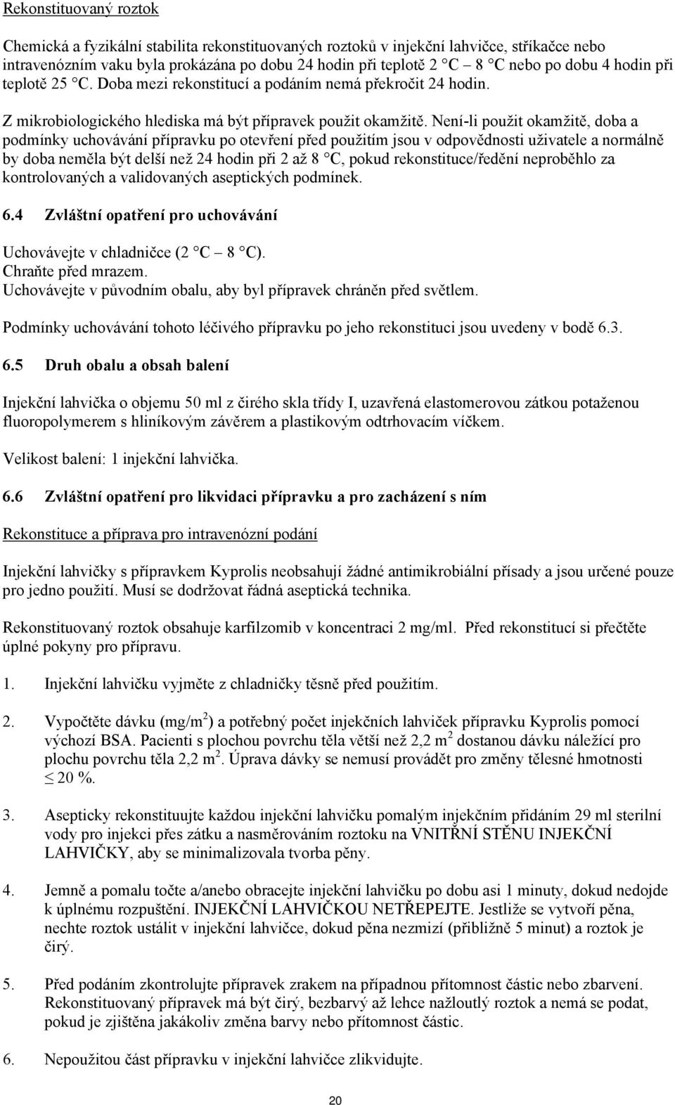 Není-li použit okamžitě, doba a podmínky uchovávání přípravku po otevření před použitím jsou v odpovědnosti uživatele a normálně by doba neměla být delší než 24 hodin při 2 až 8 C, pokud