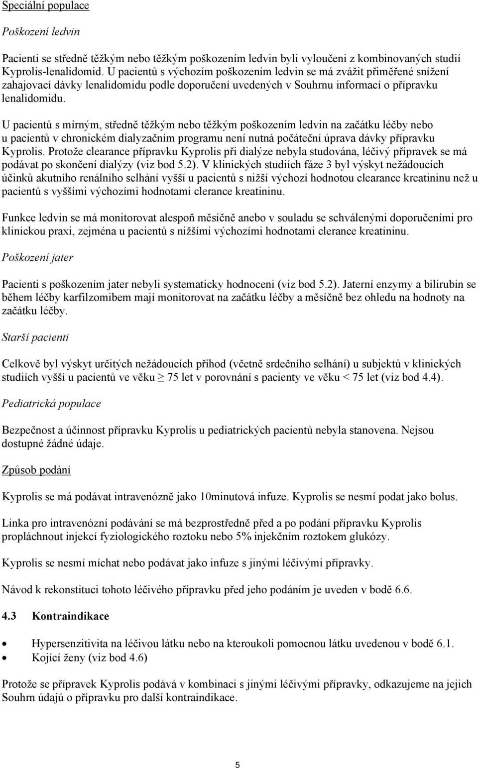 U pacientů s mírným, středně těžkým nebo těžkým poškozením ledvin na začátku léčby nebo u pacientů v chronickém dialyzačním programu není nutná počáteční úprava dávky přípravku Kyprolis.