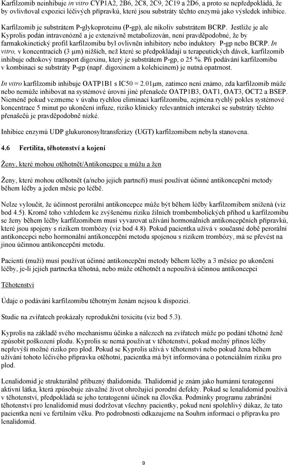 Jestliže je ale Kyprolis podán intravenózně a je extenzivně metabolizován, není pravděpodobné, že by farmakokinetický profil karfilzomibu byl ovlivněn inhibitory nebo induktory P-gp nebo BCRP.