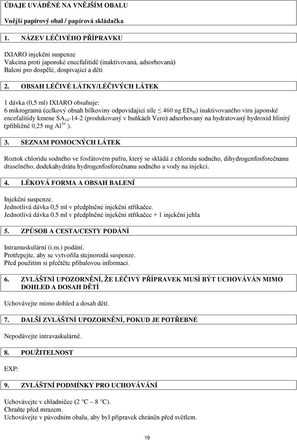 OBSAH LÉČIVÉ LÁTKY/LÉČIVÝCH LÁTEK 1 dávka (0,5 ml) IXIARO obsahuje: 6 mikrogramů (celkový obsah bílkoviny odpovídající síle 460 ng ED 50 ) inaktivovaného viru japonské encefalitidy kmene SA 14-14-2