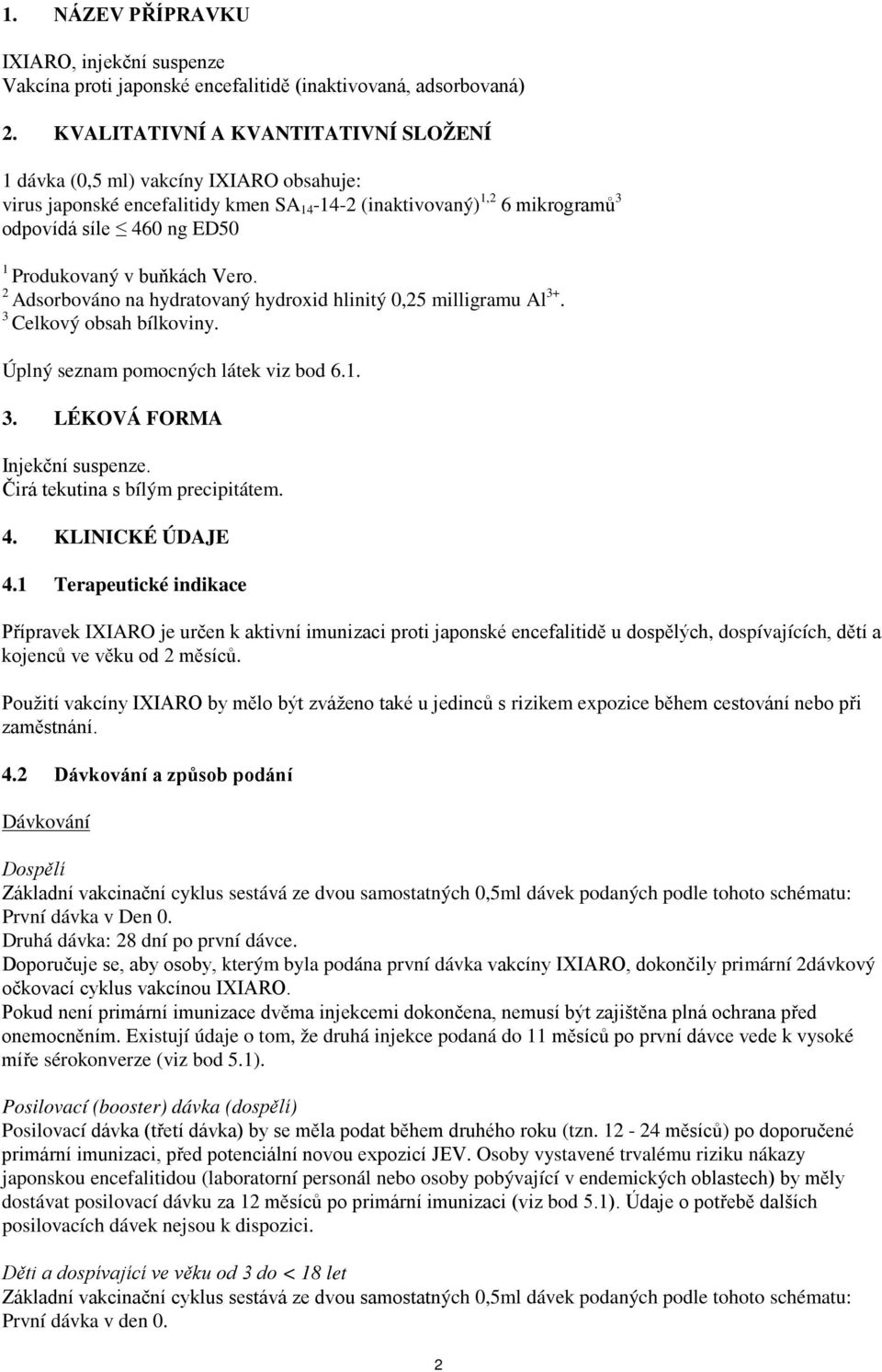 buňkách Vero. 2 Adsorbováno na hydratovaný hydroxid hlinitý 0,25 milligramu Al 3+. 3 Celkový obsah bílkoviny. Úplný seznam pomocných látek viz bod 6.1. 3. LÉKOVÁ FORMA Injekční suspenze.