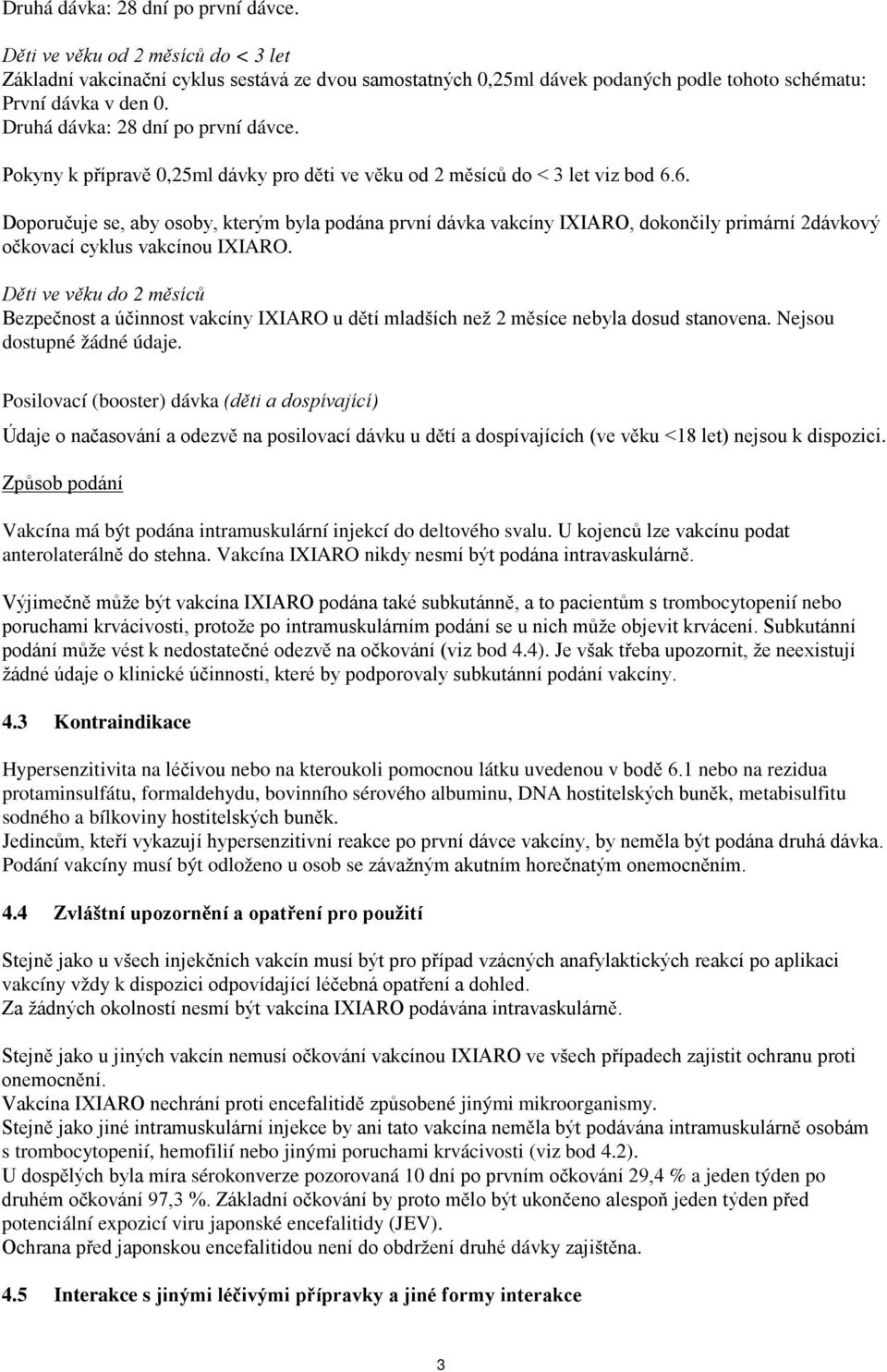 6. Doporučuje se, aby osoby, kterým byla podána první dávka vakcíny IXIARO, dokončily primární 2dávkový očkovací cyklus vakcínou IXIARO.