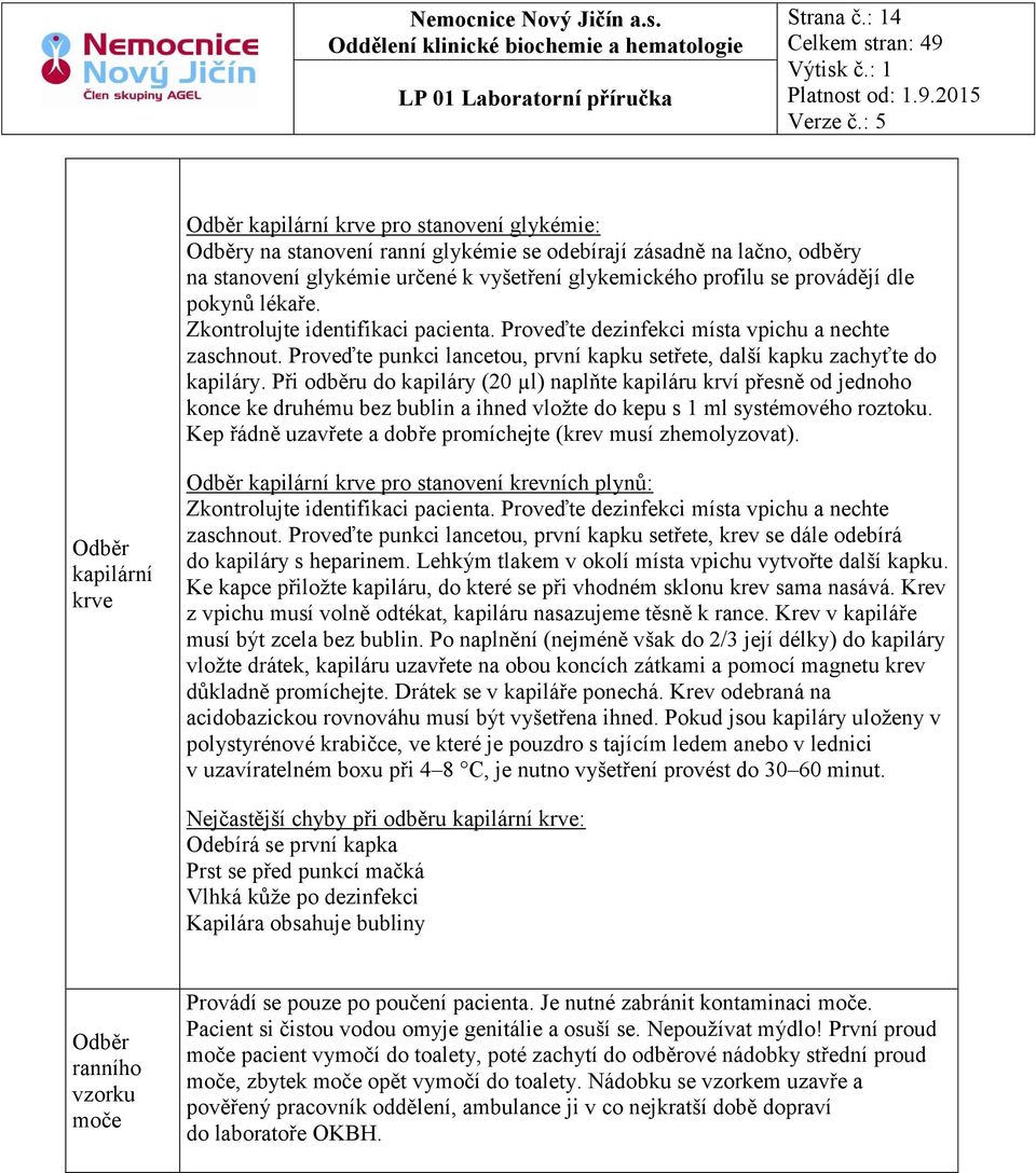 dle pokynů lékaře. Zkontrolujte identifikaci pacienta. Proveďte dezinfekci místa vpichu a nechte zaschnout. Proveďte punkci lancetou, první kapku setřete, další kapku zachyťte do kapiláry.