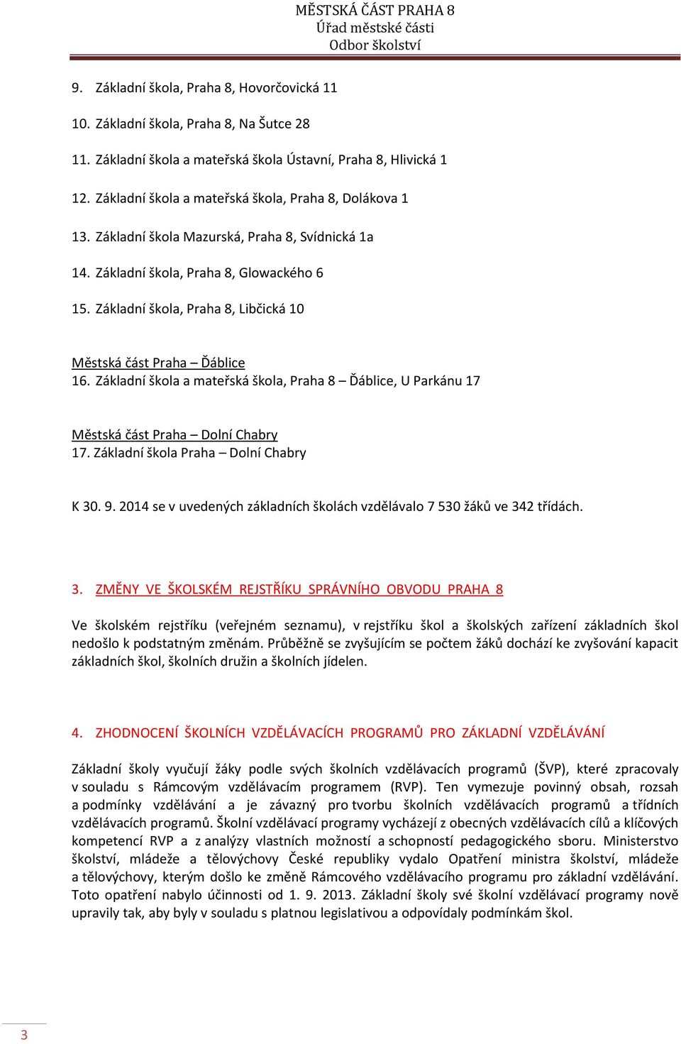 Základní škola, Praha 8, Libčická 10 Městská část Praha Ďáblice 16. Základní škola a mateřská škola, Praha 8 Ďáblice, U Parkánu 17 Městská část Praha Dolní Chabry 17.