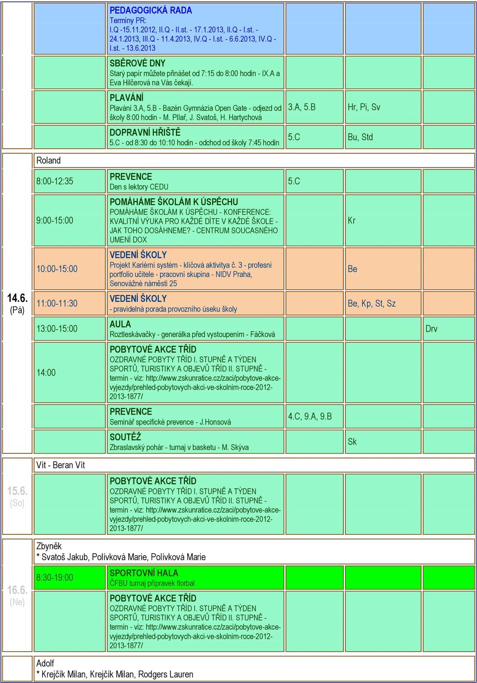 B - Bazén Gymnázia Open Gate - odjezd od školy 8:00 hodin - M. PIlař, J. Svatoš, H. Hartychová DOPRAVNÍ HŘIŠTĚ 5.C - od 8:30 do 10:10 hodin - odchod od školy 7:45 hodin 3.A, 5.B Hr, Pi, Sv 5.