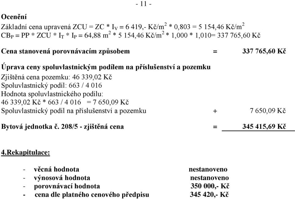 663 / 4 016 Hodnota spoluvlastnického podílu: 46 339,02 Kč * 663 / 4 016 = 7 650,09 Kč Spoluvlastnický podíl na příslušenství a pozemku + 7 650,09 Kč Bytová jednotka č.