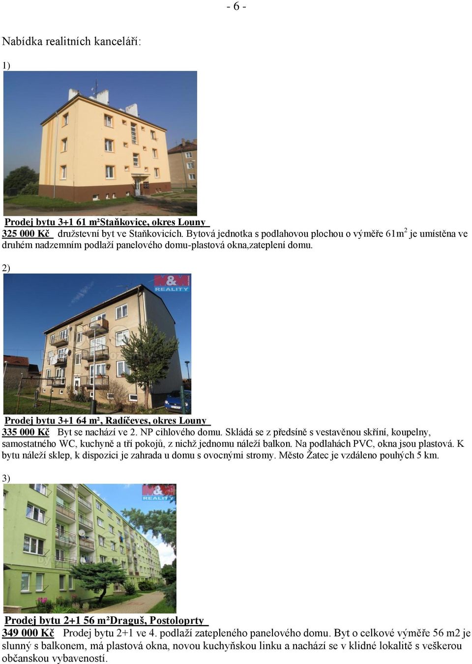 2) Prodej bytu 3+1 64 m², Radíčeves, okres Louny 335 000 Kč Byt se nachází ve 2. NP cihlového domu.