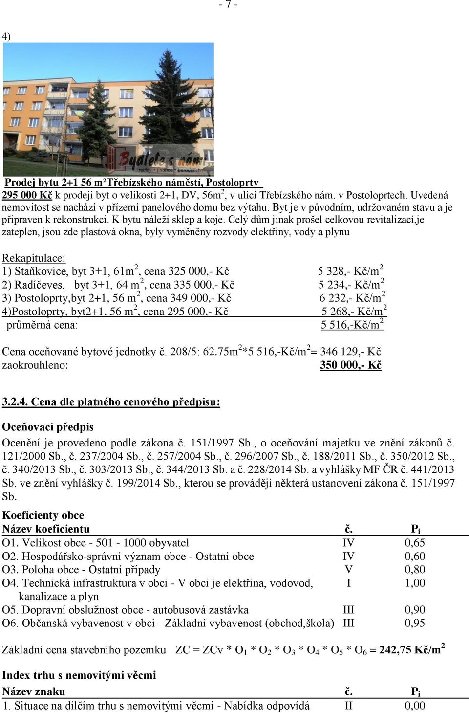 Celý dům jinak prošel celkovou revitalizací,je zateplen, jsou zde plastová okna, byly vyměněny rozvody elektřiny, vody a plynu Rekapitulace: 1) Staňkovice, byt 3+1, 61m 2, cena 325 000,- Kč 5 328,-