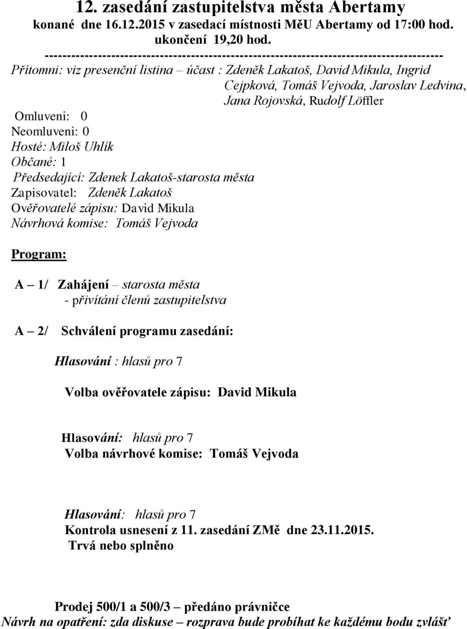 Jaroslav Ledvina, Jana Rojovská, Rudolf Löffler Omluveni: 0 Neomluveni: 0 Hosté: Miloš Uhlík Občané: 1 Předsedající: Zdenek Lakatoš-starosta města Zapisovatel: Zdeněk Lakatoš Ověřovatelé zápisu: