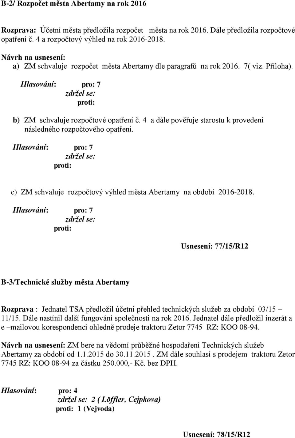 4 a dále pověřuje starostu k provedení následného rozpočtového opatření. c) ZM schvaluje rozpočtový výhled města Abertamy na období 2016-2018.