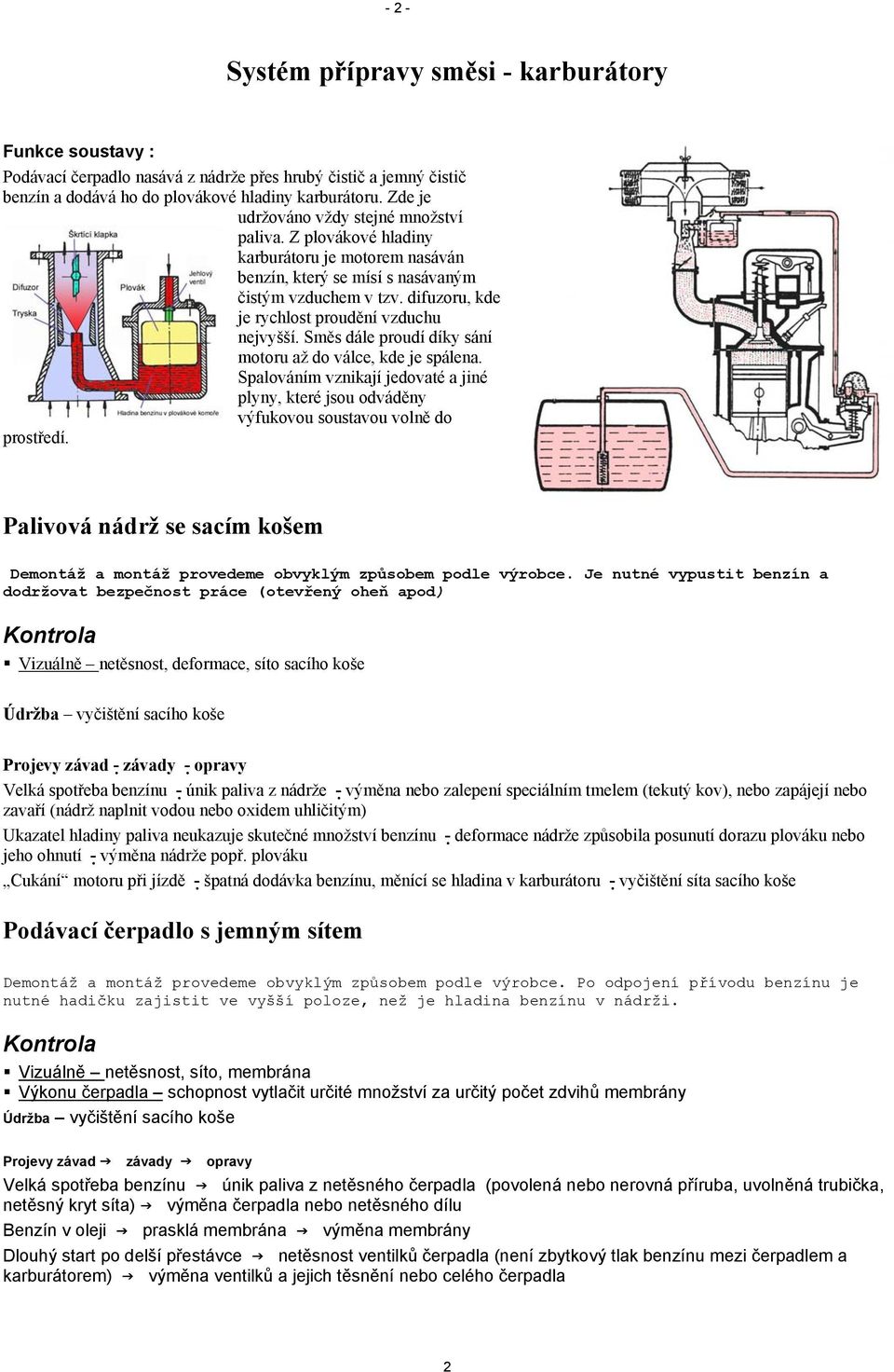 difuzoru, kde je rychlost proudění vzduchu nejvyšší. Směs dále proudí díky sání motoru až do válce, kde je spálena.