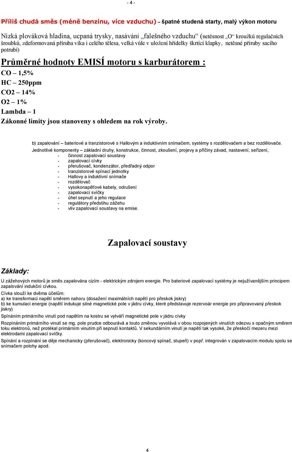 14% O2 1% Lambda 1 Zákonné limity jsou stanoveny s ohledem na rok výroby. b) zapalování bateriové a tranzistorové s Hallovým a induktivním snímačem, systémy s rozdělovačem a bez rozdělovače.