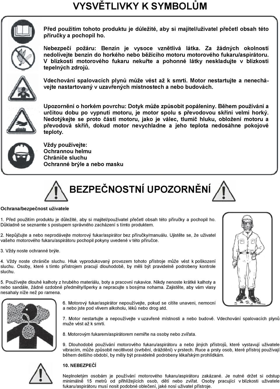 Vdechování spalovacích plynů může vést až k smrti. Motor nestartujte a nenechávejte nastartovaný v uzavřených místnostech a nebo budovách. Upozornění o horkém povrchu: Dotyk může způsobit popáleniny.