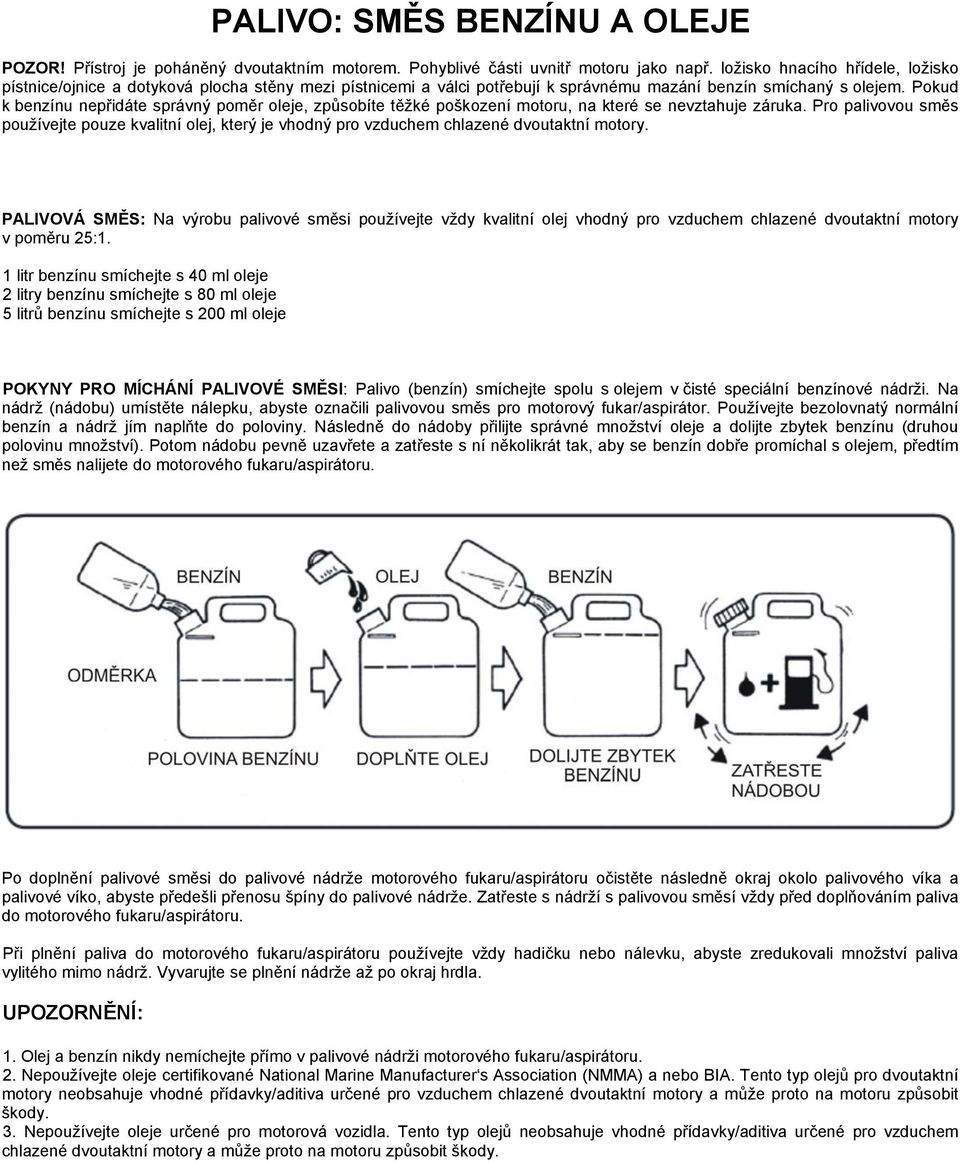 Pokud k benzínu nepřidáte správný poměr oleje, způsobíte těžké poškození motoru, na které se nevztahuje záruka.
