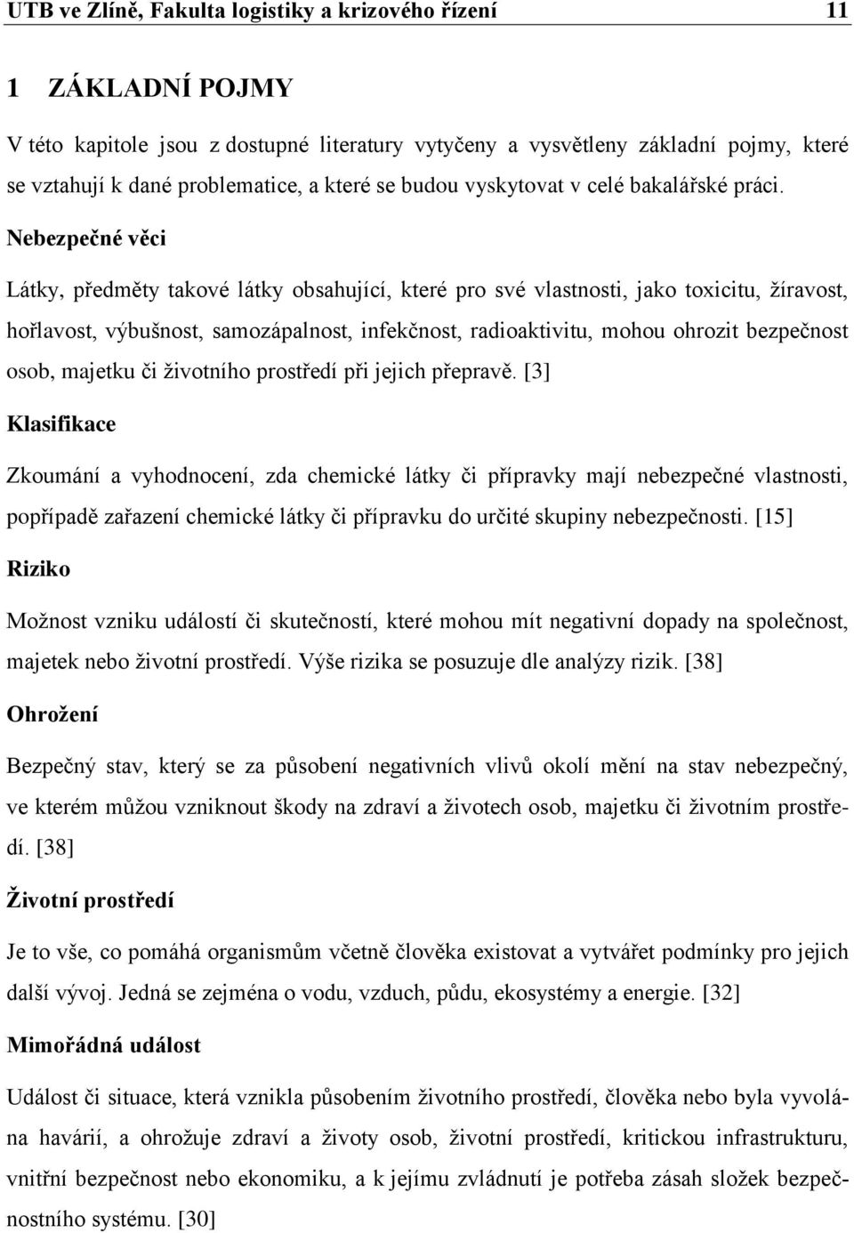 Nebezpečné věci Látky, předměty takové látky obsahující, které pro své vlastnosti, jako toxicitu, žíravost, hořlavost, výbušnost, samozápalnost, infekčnost, radioaktivitu, mohou ohrozit bezpečnost