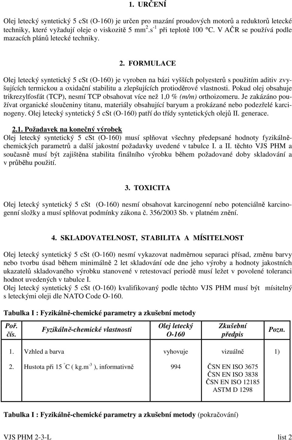 . FORMULACE Olej letecký syntetický 5 cst (O-160) je vyroben na bázi vyšších polyesterů s použitím aditiv zvyšujících termickou a oxidační stabilitu a zlepšujících protioděrové vlastnosti.