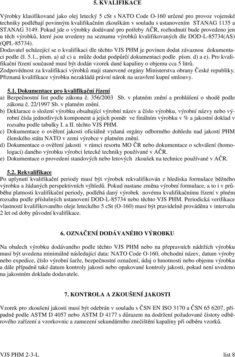 Dodavatel ucházející se o kvalifikaci dle těchto VJS PHM je povinen dodat závaznou dokumentaci podle čl. 5.1., písm. a) až c) a může dodat podpůrčí dokumentaci podle písm. d) a e).