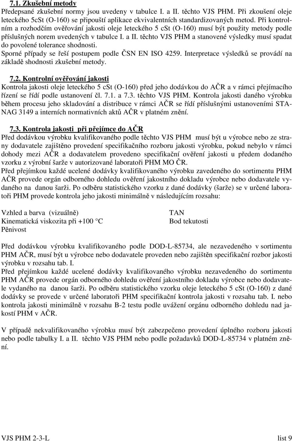 těchto VJS PHM a stanovené výsledky musí spadat do povolené tolerance shodnosti. Sporné případy se řeší postupem podle ČSN EN ISO 459.