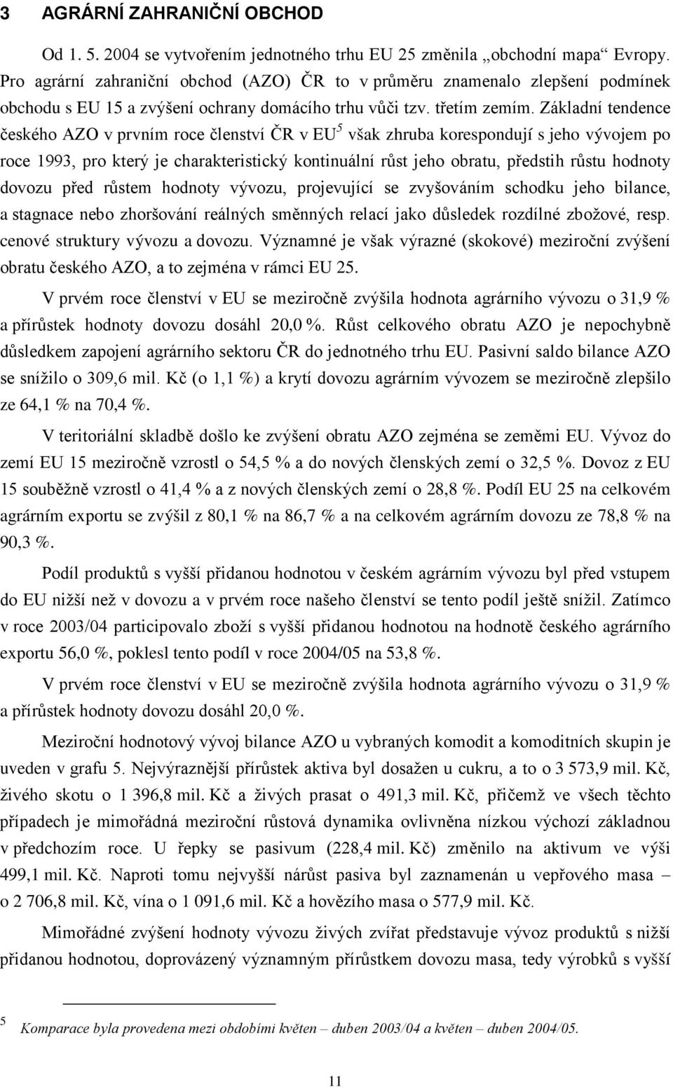 Základní tendence českého AZO v prvním roce členství ČR v EU 5 však zhruba korespondují s jeho vývojem po roce 1993, pro který je charakteristický kontinuální růst jeho obratu, předstih růstu hodnoty