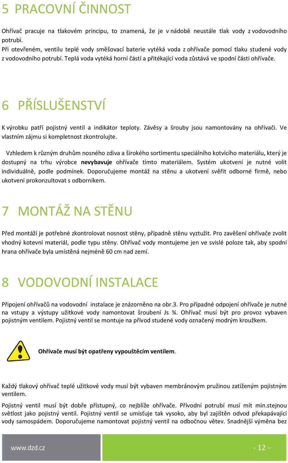 Teplá voda vytéká horní částí a přitékající voda zůstává ve spodní části ohřívače. 6 PŘÍSLUŠENSTVÍ K výrobku patří pojistný ventil a indikátor teploty. Závěsy a šrouby jsou namontovány na ohřívači.