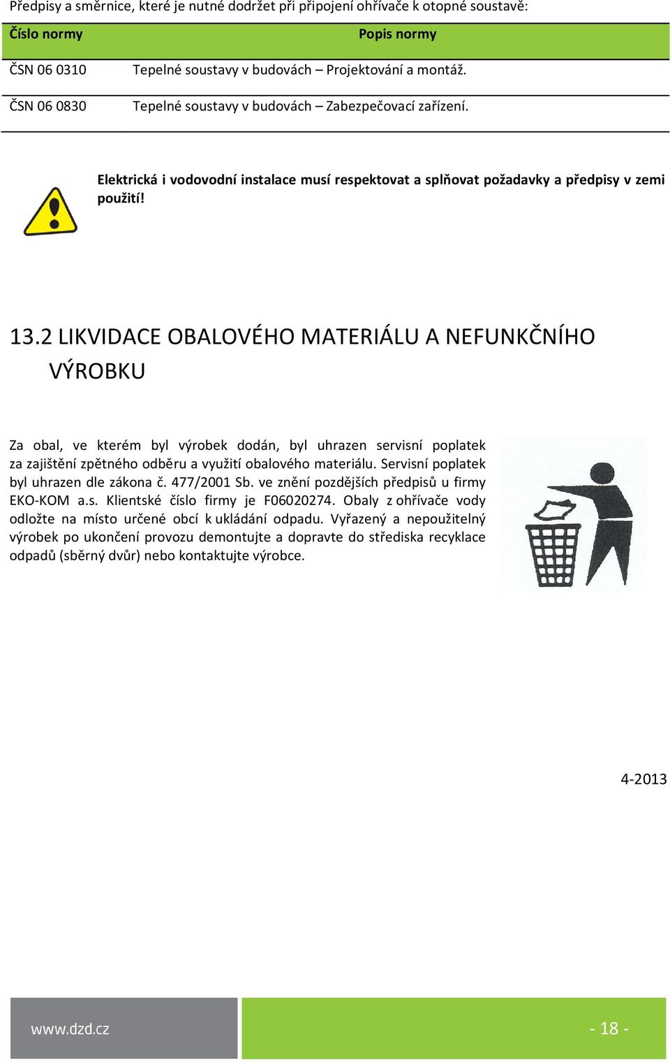 2 LIKVIDACE OBALOVÉHO MATERIÁLU A NEFUNKČNÍHO VÝROBKU Za obal, ve kterém byl výrobek dodán, byl uhrazen servisní poplatek za zajištění zpětného odběru a využití obalového materiálu.