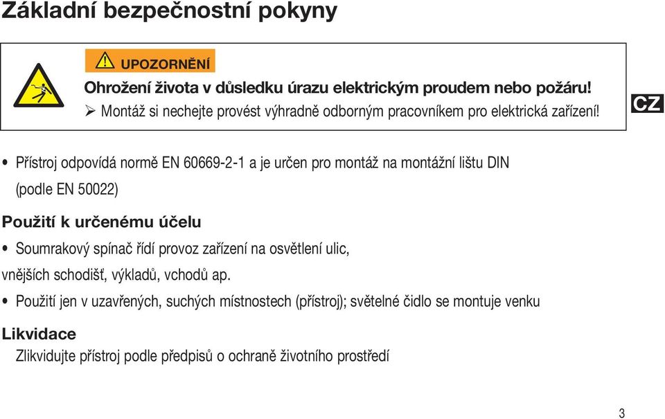 Přístroj odpovídá normě EN 60669-2-1 a je určen pro montáž na montážní lištu DIN (podle EN 50022) Použití k určenému účelu Soumrakový spínač