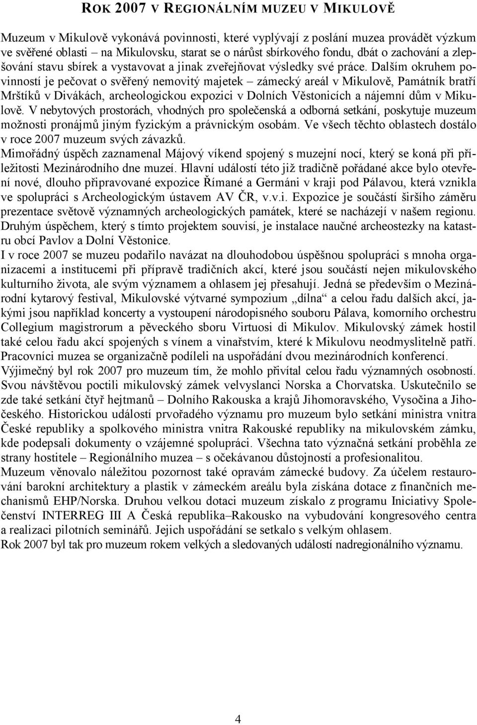 Dalším okruhem povinností je pečovat o svěřený nemovitý majetek zámecký areál v Mikulově, Památník bratří Mrštíků v Divákách, archeologickou expozici v Dolních Věstonicích a nájemní dům v Mikulově.