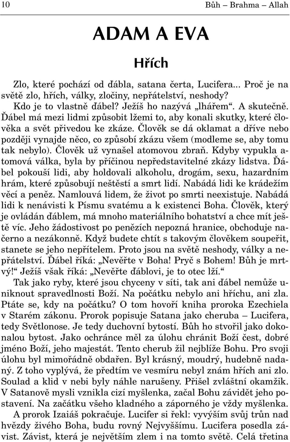 Èlovìk se dá oklamat a døíve nebo pozdìji vynajde nìco, co zpùsobí zkázu všem (modleme se, aby tomu tak nebylo). Èlovìk už vynašel atomovou zbraò.