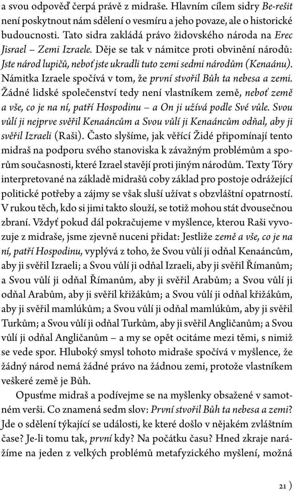 Námitka Izraele spočívá v tom, že první stvořil Bůh ta nebesa a zemi. Žádné lidské společenství tedy není vlastníkem země, neboť země a vše, co je na ní, patří Hospodinu a On ji užívá podle Své vůle.