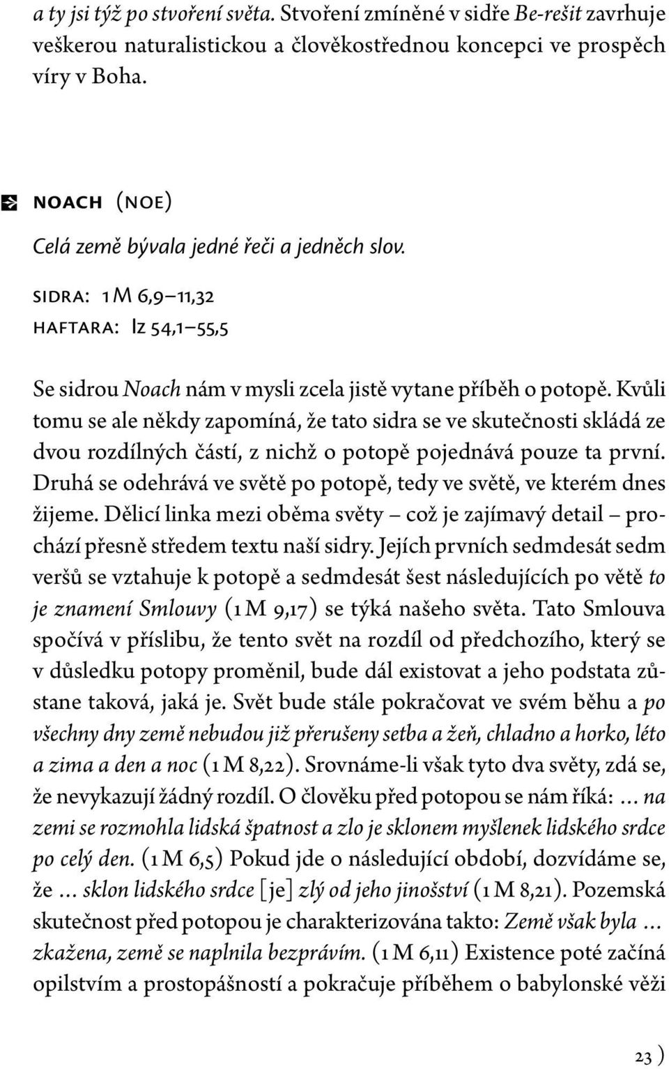 Kvůli tomu se ale někdy zapomíná, že tato sidra se ve skutečnosti skládá ze dvou rozdílných částí, z nichž o potopě pojednává pouze ta první.