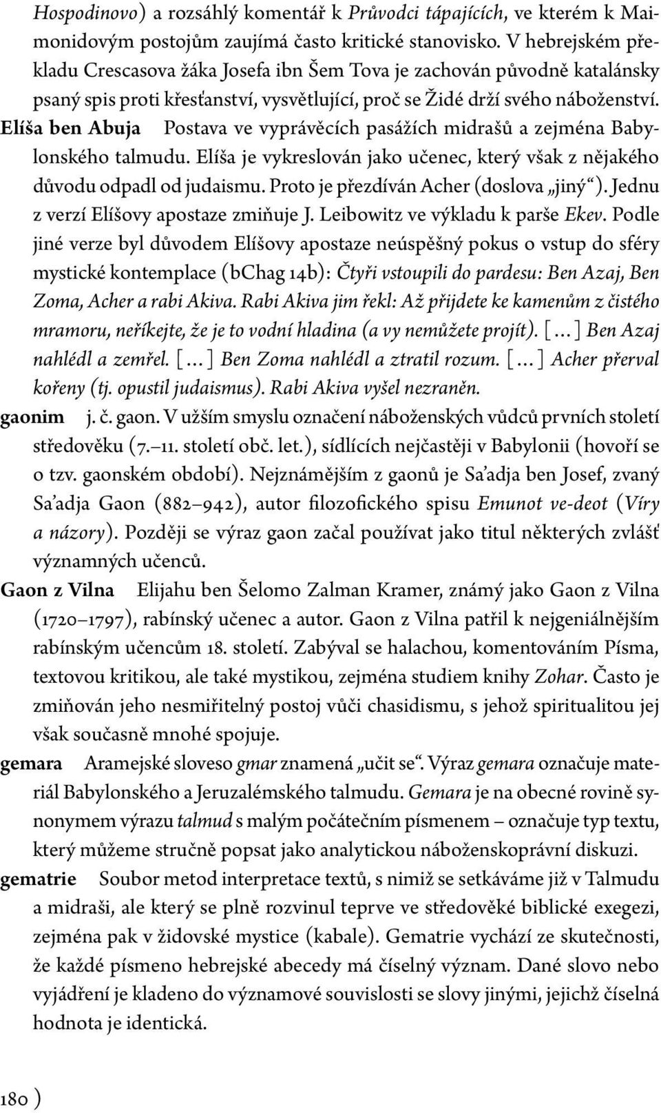 Elíša ben Abuja Postava ve vyprávěcích pasážích midrašů a zejména Babylon ského talmudu. Elíša je vykreslován jako učenec, který však z nějakého důvodu odpadl od judaismu.