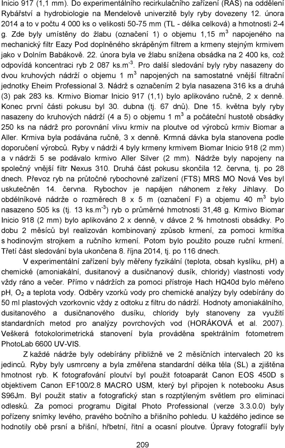 Zde byly umístěny do žlabu (označení 1) o objemu 1,15 m 3 napojeného na mechanický filtr Eazy Pod doplněného skrápěným filtrem a krmeny stejným krmivem jako v Dolním Babákově. 22.