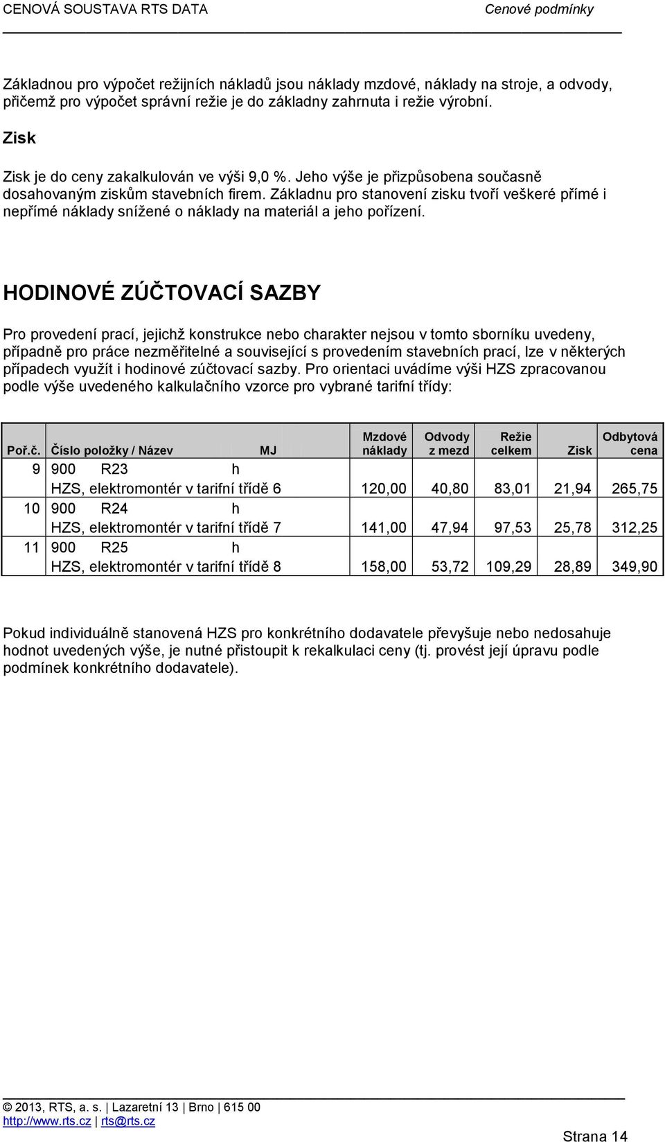 Základnu pro stanovení zisku tvoří veškeré přímé i nepřímé náklady snížené o náklady na materiál a jeho pořízení.