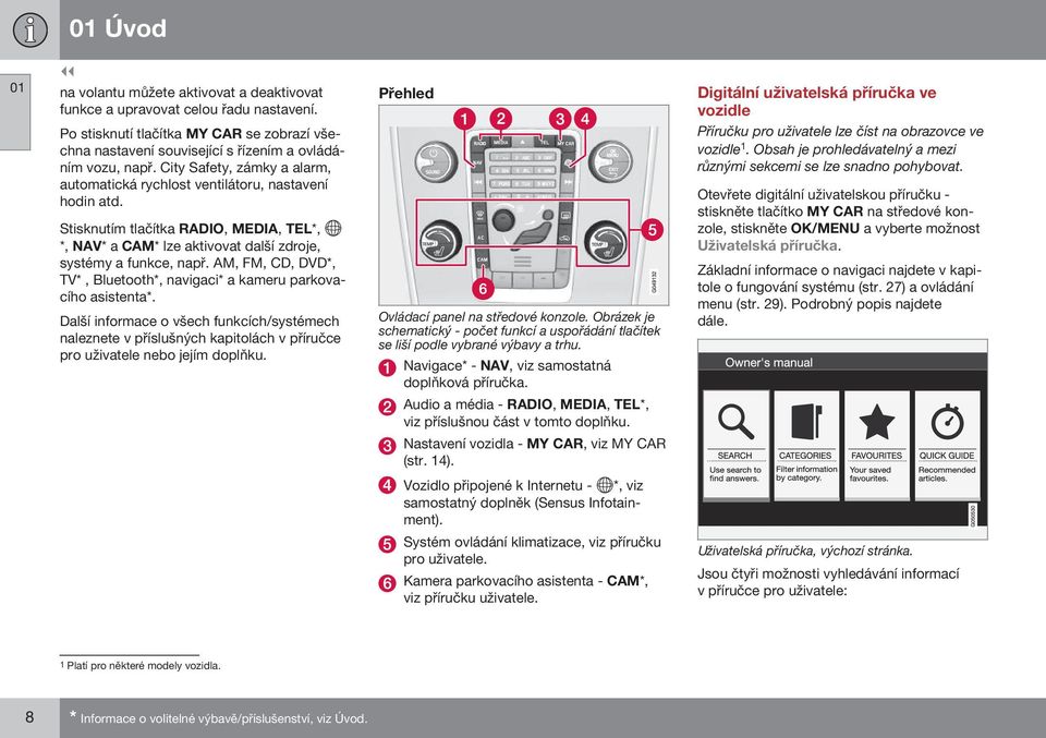 AM, FM, CD, DVD*, TV*, Bluetooth*, navigaci* a kameru parkovacího asistenta*. Další informace o všech funkcích/systémech naleznete v příslušných kapitolách v příručce pro uživatele nebo jejím doplňku.