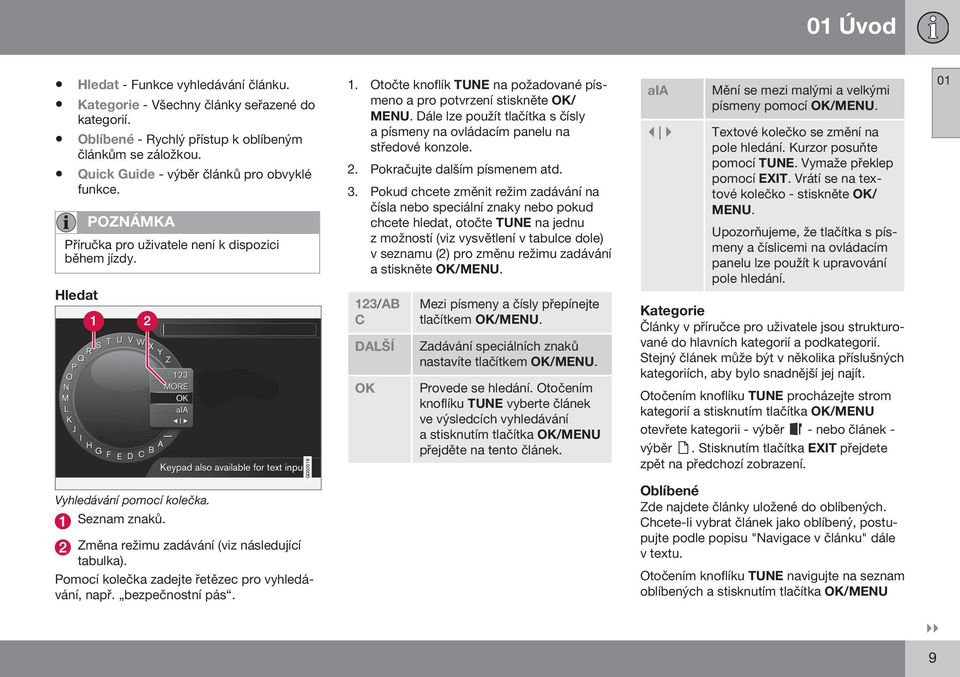 Dále lze použít tlačítka s čísly a písmeny na ovládacím panelu na středové konzole. 2. Pokračujte dalším písmenem atd. 3.