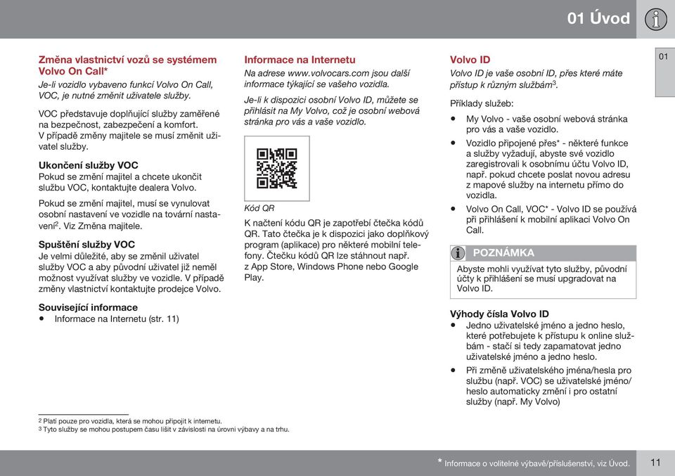 Ukončení služby VOC Pokud se změní majitel a chcete ukončit službu VOC, kontaktujte dealera Volvo. Pokud se změní majitel, musí se vynulovat osobní nastavení ve vozidle na tovární nastavení 2.