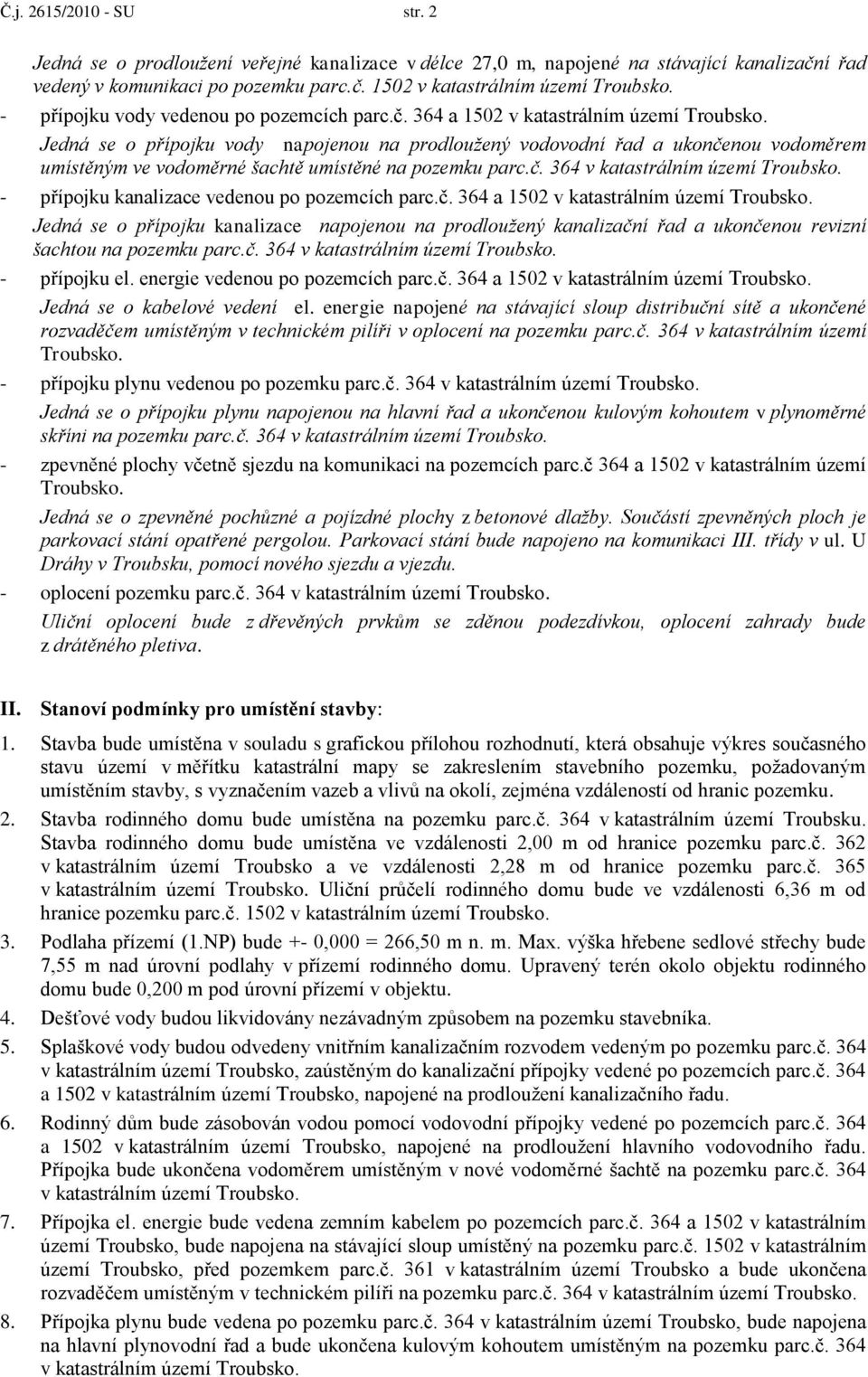 č. 364 a 1502 v katastrálním území Jedná se o přípojku kanalizace napojenou na prodloužený kanalizační řad a ukončenou revizní šachtou na pozemku parc.č. 364 v katastrálním území - přípojku el.