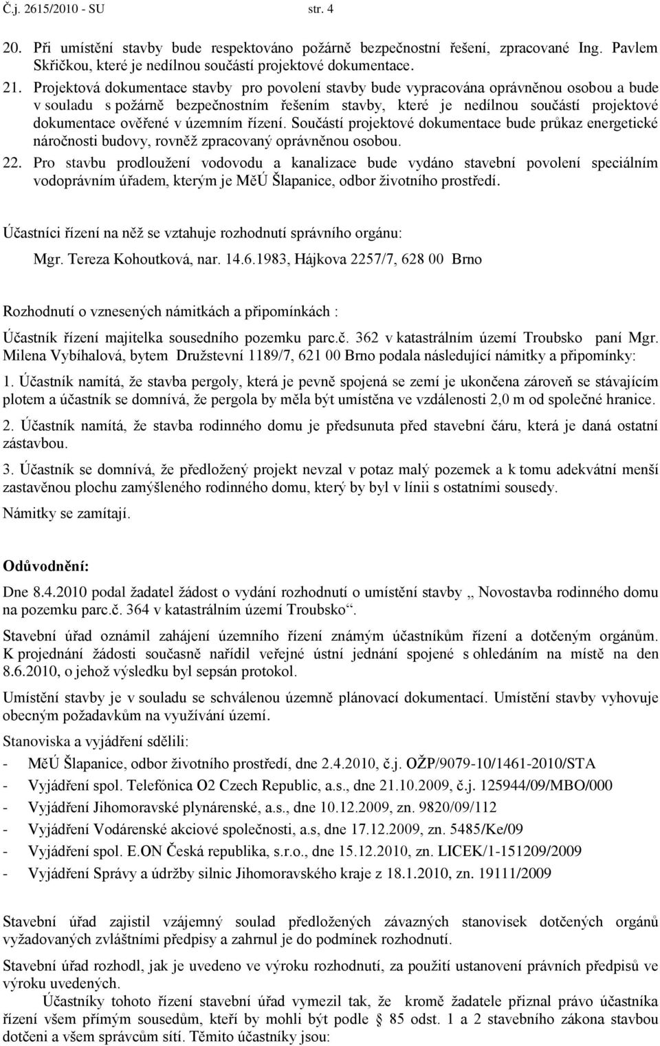 v územním řízení. Součástí projektové dokumentace bude průkaz energetické náročnosti budovy, rovněţ zpracovaný oprávněnou osobou. 22.