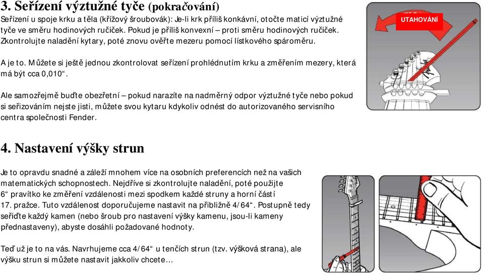 Můžete si ještě jednou zkontrolovat seřízení prohlédnutím krku a změřením mezery, která má být cca 0,010.