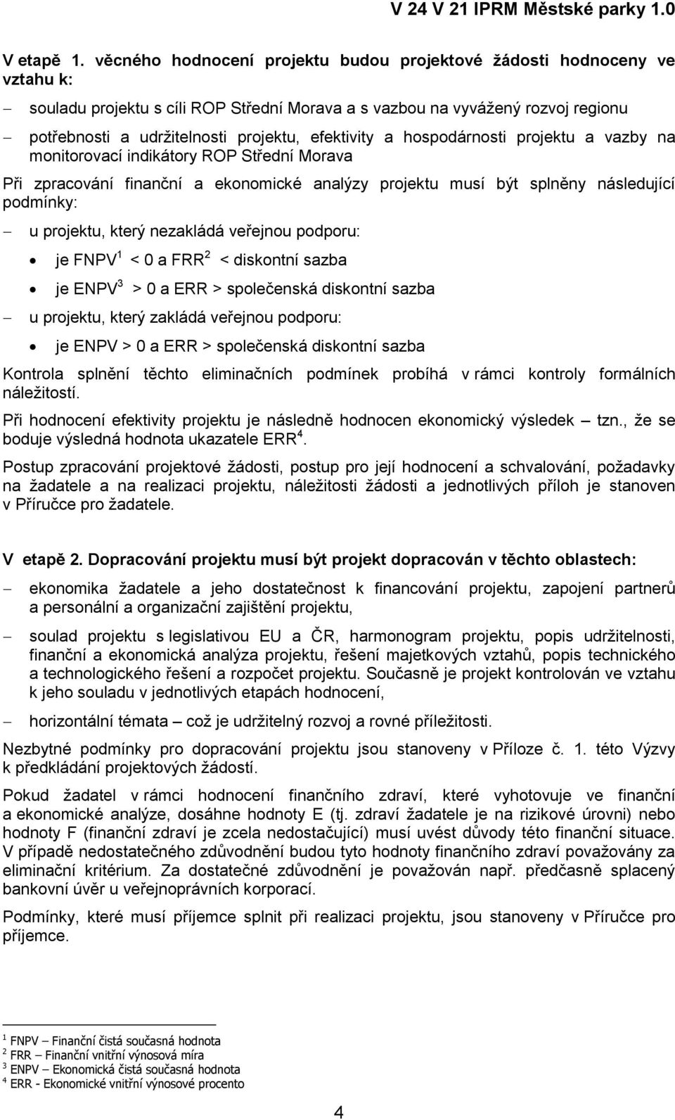 efektivity a hospodárnosti projektu a vazby na monitorovací indikátory ROP Střední Morava Při zpracování finanční a ekonomické analýzy projektu musí být splněny následující podmínky: u projektu,