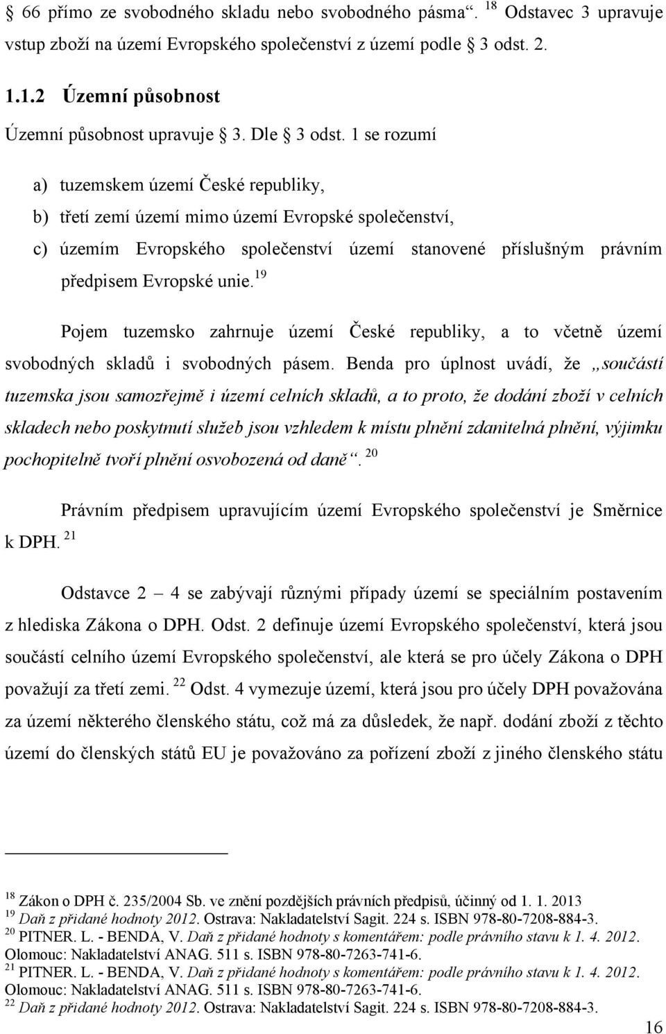 1 se rozumí a) tuzemskem území České republiky, b) třetí zemí území mimo území Evropské společenství, c) územím Evropského společenství území stanovené příslušným právním předpisem Evropské unie.