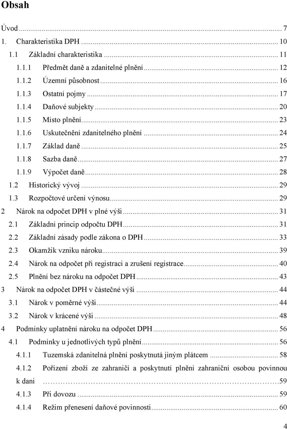 3 Rozpočtové určení výnosu... 29 2 Nárok na odpočet DPH v plné výši... 31 2.1 Základní princip odpočtu DPH... 31 2.2 Základní zásady podle zákona o DPH... 33 2.3 Okamţik vzniku nároku... 39 2.