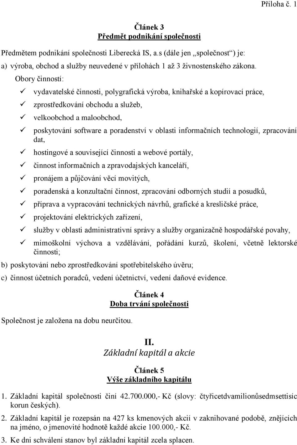 informačních technologií, zpracování dat, hostingové a související činnosti a webové portály, činnost informačních a zpravodajských kanceláří, pronájem a půjčování věcí movitých, poradenská a