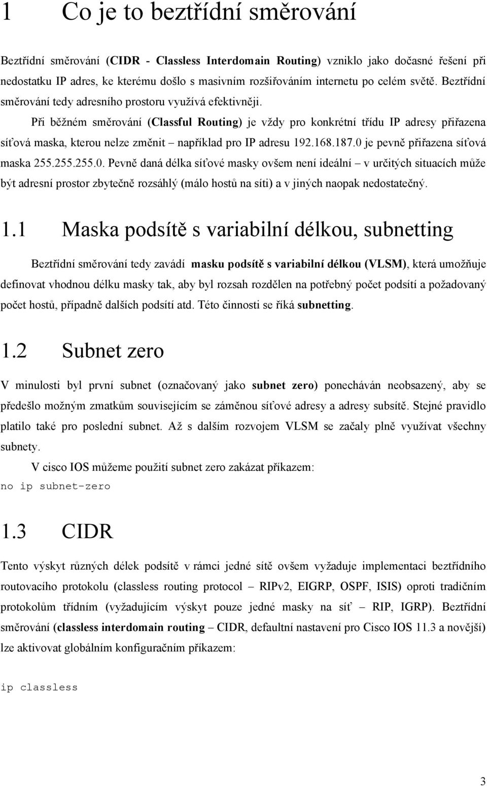 Při běžném směrování (Classful Routing) je vždy pro konkrétní třídu IP adresy přiřazena síťová maska, kterou nelze změnit například pro IP adresu 192.168.187.0 