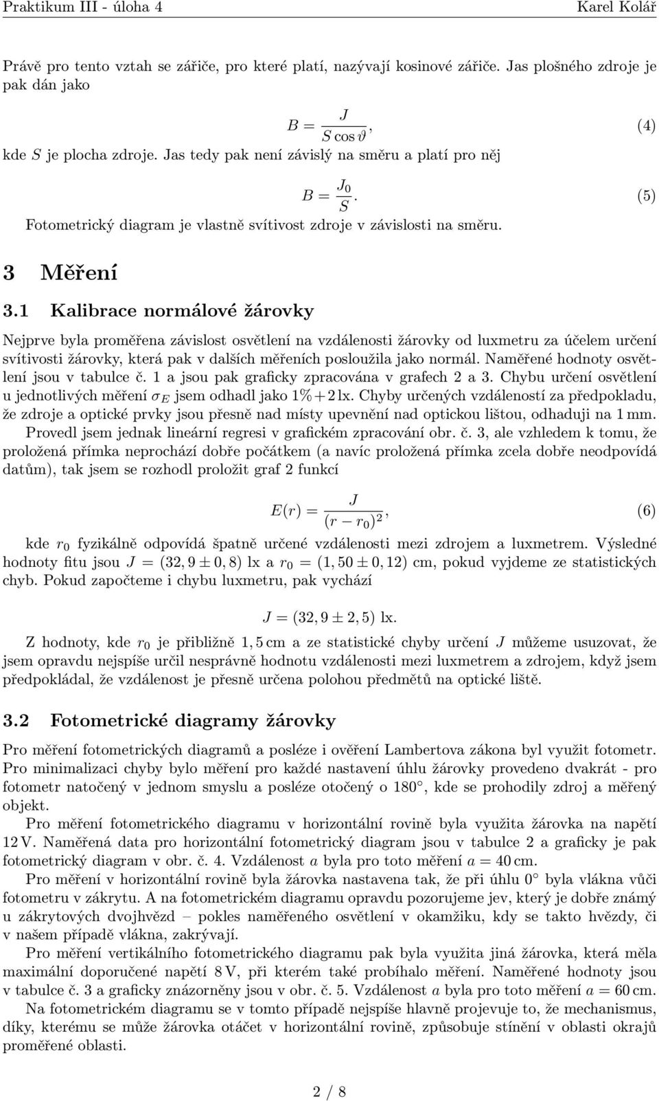 1 Kalibrace normálové žárovky Nejprve byla proměřena závislost osvětlení na vzdálenosti žárovky od luxmetru za účelem určení svítivosti žárovky, která pak v dalších měřeních posloužila jako normál.