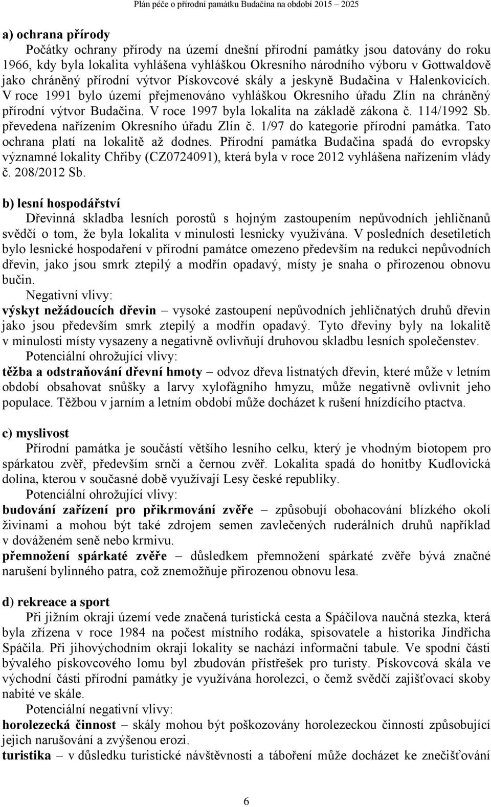 V roce 1997 byla lokalita na základě zákona č. 114/1992 Sb. převedena nařízením Okresního úřadu Zlín č. 1/97 do kategorie přírodní památka. Tato ochrana platí na lokalitě až dodnes.