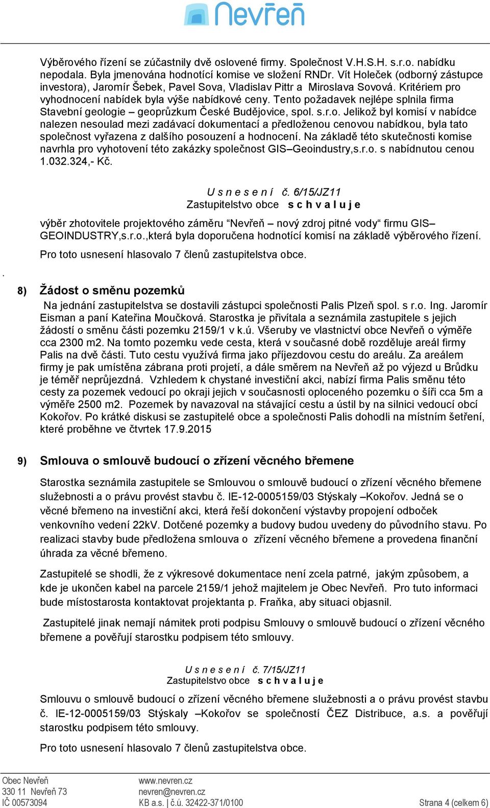 Tento požadavek nejlépe splnila firma Stavební geologie geoprůzkum České Budějovice, spol. s.r.o. Jelikož byl komisí v nabídce nalezen nesoulad mezi zadávací dokumentací a předloženou cenovou nabídkou, byla tato společnost vyřazena z dalšího posouzení a hodnocení.