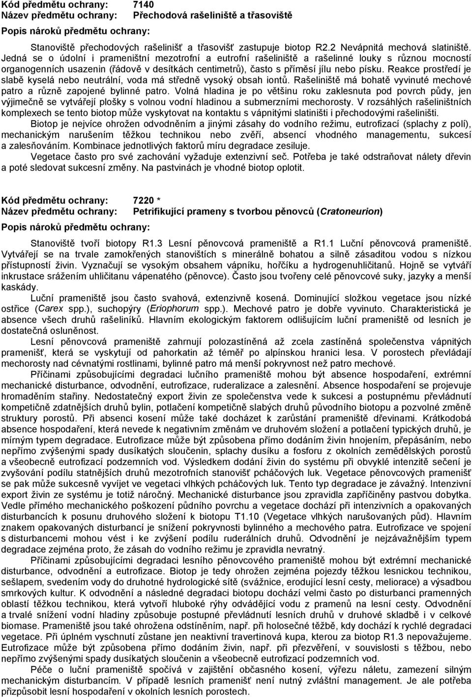 Reakce prostředí je slabě kyselá nebo neutrální, voda má středně vysoký obsah iontů. Rašeliniště má bohatě vyvinuté mechové patro a různě zapojené bylinné patro.