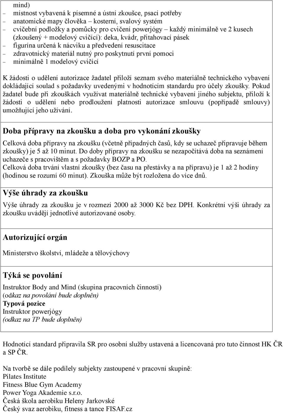 žádosti o udělení autorizace žadatel přiloží seznam svého materiálně technického vybavení dokládající soulad s požadavky uvedenými v hodnotícím standardu pro účely zkoušky.