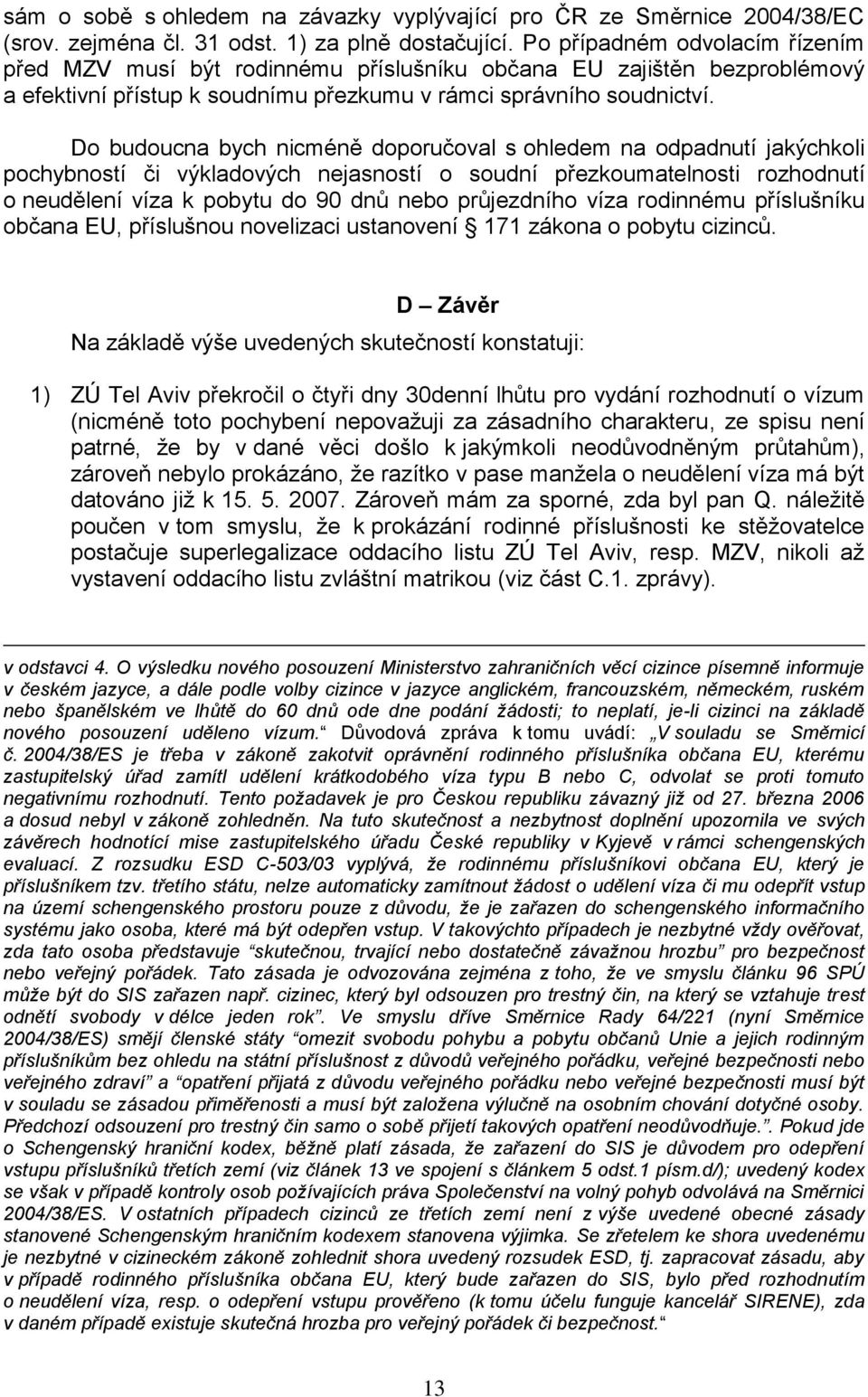 Do budoucna bych nicméně doporučoval s ohledem na odpadnutí jakýchkoli pochybností či výkladových nejasností o soudní přezkoumatelnosti rozhodnutí o neudělení víza k pobytu do 90 dnů nebo průjezdního